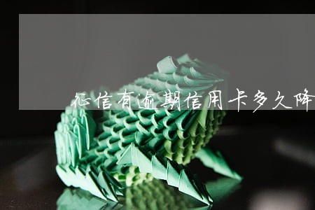 征信有逾期信用卡多久降额 征信有逾期信用卡多久降额