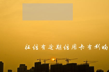 征信有逾期信用卡有影响吗 征信有逾期信用卡有影响吗