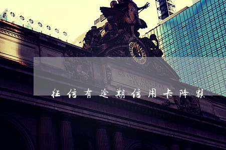 征信有逾期信用卡降额 征信有逾期信用卡降额