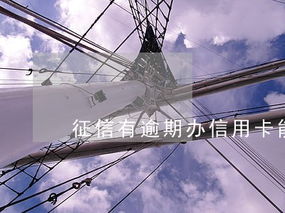 征信有逾期办信用卡能办吗光大 征信有逾期办信用卡能办吗光大