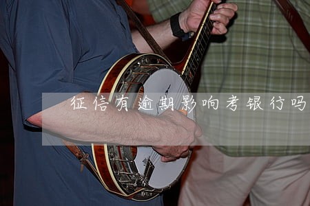 征信有逾期影响考银行吗