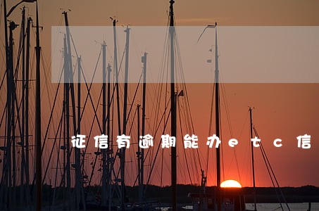征信有逾期能办etc信用卡吗 征信有逾期能办etc信用卡吗