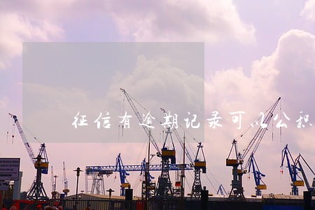 征信有逾期记录可以公积金贷款嘛 征信有逾期记录可以公积金贷款嘛