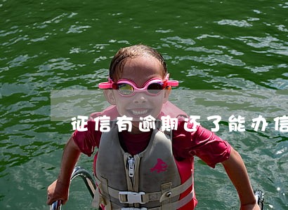 征信有逾期还了能办信用卡吗 征信有逾期还了能办信用卡吗
