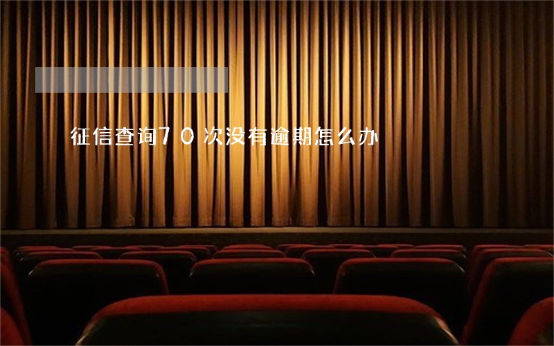 征信查询70次没有逾期怎么办 征信查询70次没有逾期怎么办