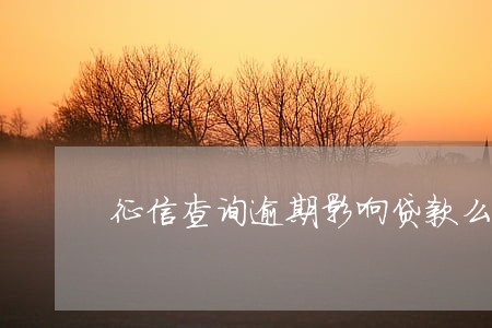征信查询逾期影响贷款么 征信查询逾期影响贷款么