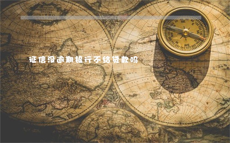 征信没逾期银行不给贷款吗 征信没逾期银行不给贷款吗
