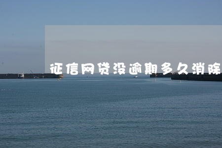 征信网贷没逾期多久消除 征信网贷没逾期多久消除