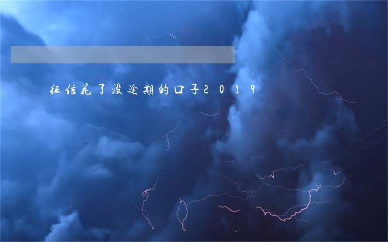 征信花了没逾期的口子2019 征信花了没逾期的口子2019