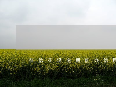 征信花没逾期能办信用卡吗 征信花没逾期能办信用卡吗