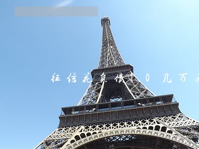 征信花负债10几万无逾期 征信花负债10几万无逾期