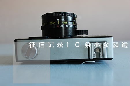 征信记录10条小金额逾期影响 征信记录10条小金额逾期影响