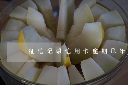 征信记录信用卡逾期几年 征信记录信用卡逾期几年