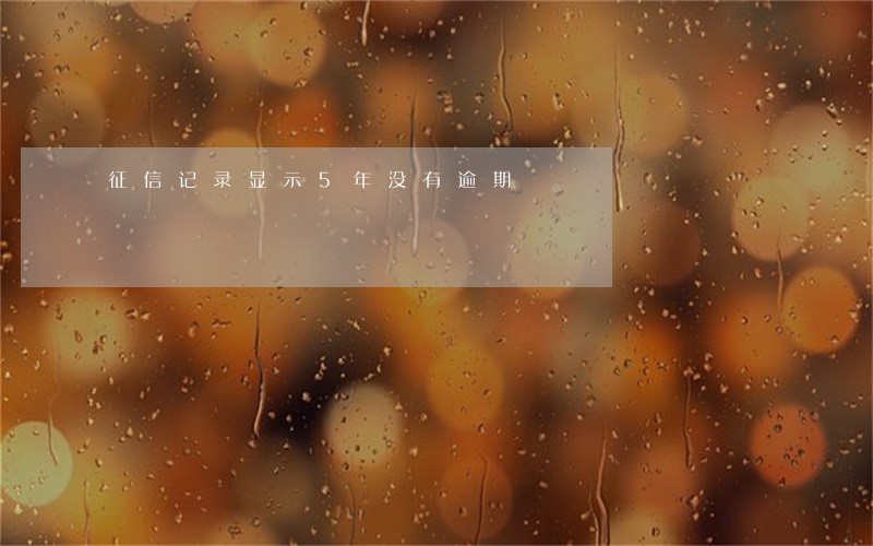 征信记录显示5年没有逾期 征信记录显示5年没有逾期