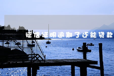 征信证明逾期了还能贷款吗 征信证明逾期了还能贷款吗