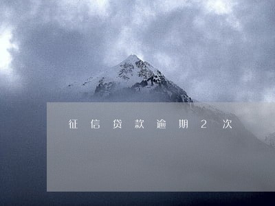 征信贷款逾期2次 征信贷款逾期2次