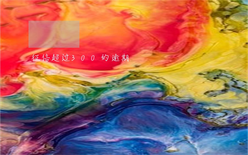 征信超过300的逾期 征信超过300的逾期