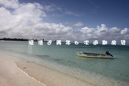 征信近两年6次逾期房贷能批吗 征信近两年6次逾期房贷能批吗