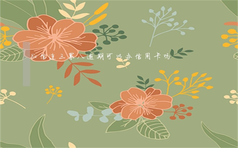 征信连三累八逾期可以办信用卡吗 征信连三累八逾期可以办信用卡吗