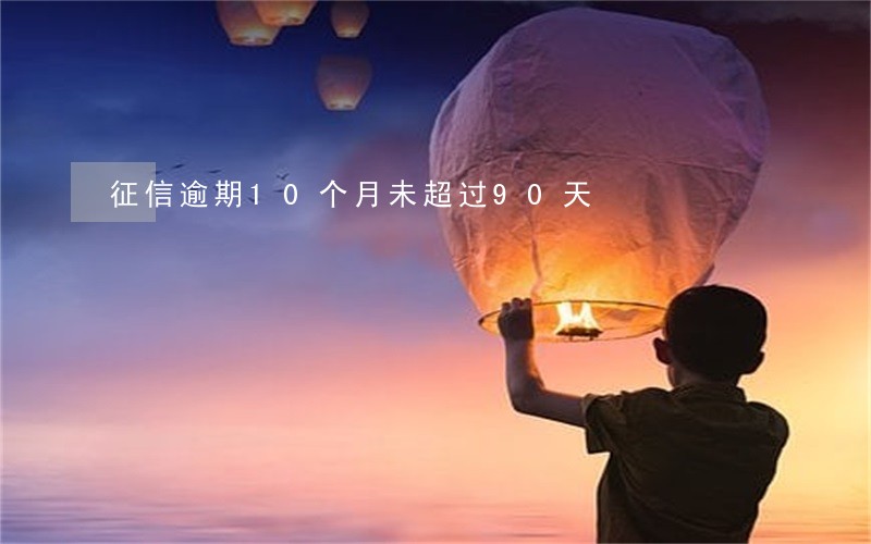 征信逾期10个月未超过90天 征信逾期10个月未超过90天