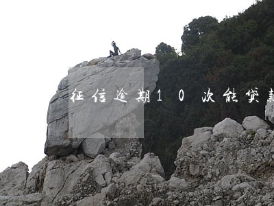 征信逾期10次能贷款 征信逾期10次能贷款