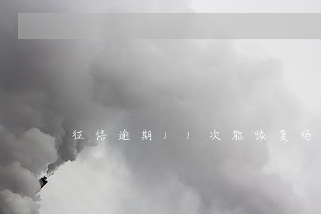 征信逾期11次能恢复吗 征信逾期11次能恢复吗
