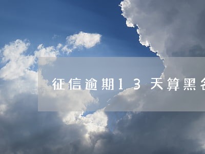 征信逾期13天算黑名单吗 征信逾期13天算黑名单吗