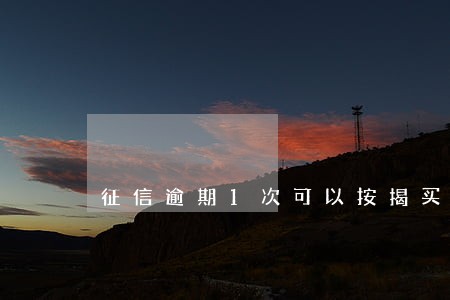 征信逾期1次可以按揭买房吗 征信逾期1次可以按揭买房吗