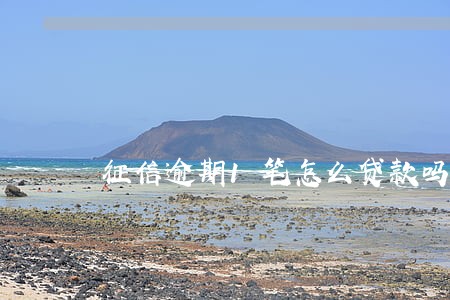 征信逾期1笔怎么贷款吗 征信逾期1笔怎么贷款吗