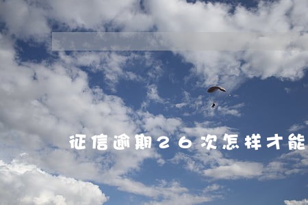 征信逾期26次怎样才能贷款 征信逾期26次怎样才能贷款