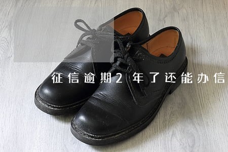 征信逾期2年了还能办信用卡么 征信逾期2年了还能办信用卡么
