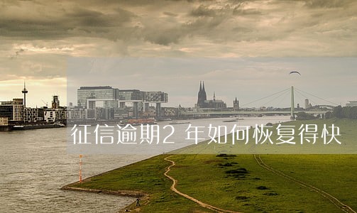 征信逾期2年如何恢复得快 征信逾期2年如何恢复得快