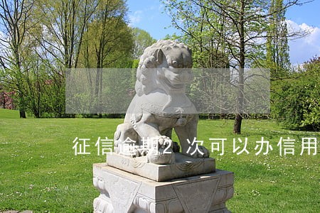 征信逾期2次可以办信用卡吗 征信逾期2次可以办信用卡吗