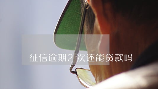征信逾期2次还能贷款吗 征信逾期2次还能贷款吗