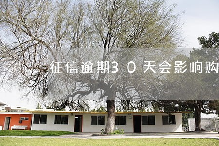 征信逾期30天会影响购房吗 征信逾期30天会影响购房吗