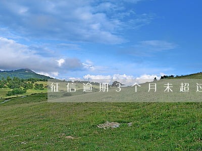 征信逾期3个月未超过90天 征信逾期3个月未超过90天