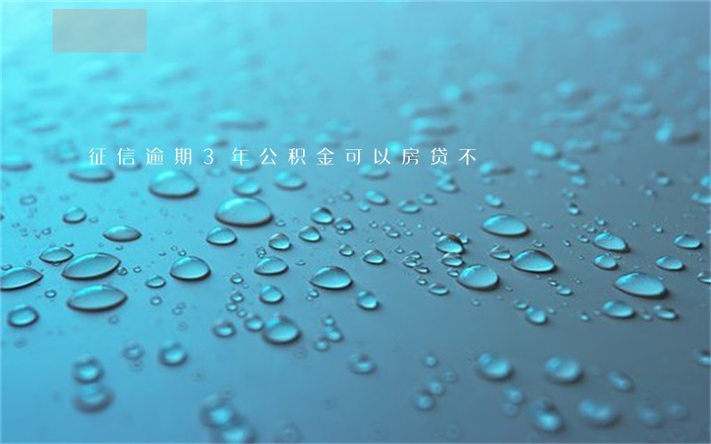 征信逾期3年公积金可以房贷不 征信逾期3年公积金可以房贷不