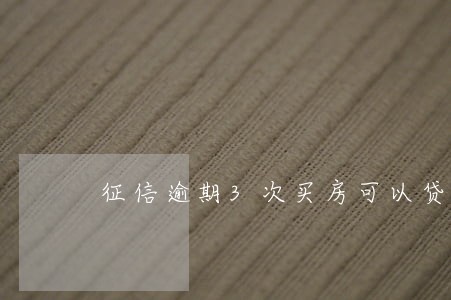 征信逾期3次买房可以贷款 征信逾期3次买房可以贷款