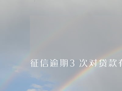 征信逾期3次对贷款有影响吗