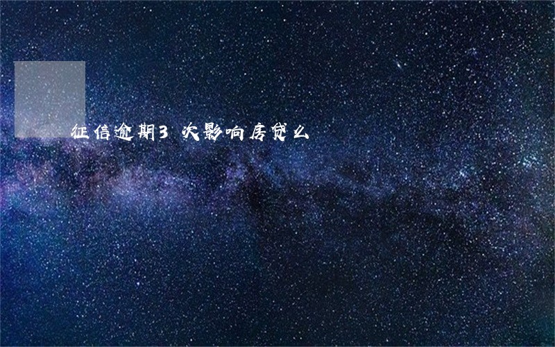 征信逾期3次影响房贷么 征信逾期3次影响房贷么