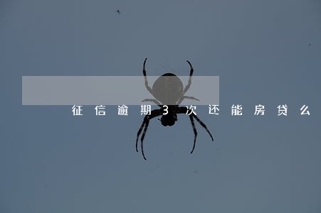 征信逾期3次还能房贷么 征信逾期3次还能房贷么