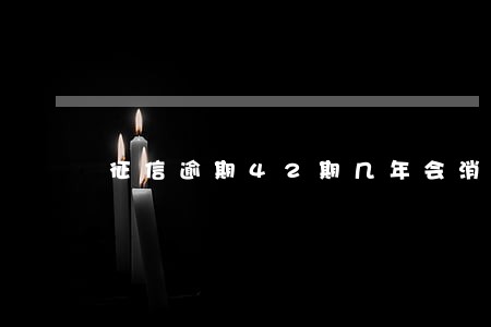 征信逾期42期几年会消除记录 征信逾期42期几年会消除记录