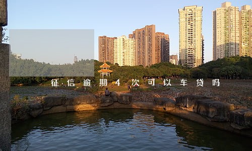 征信逾期4次可以车贷吗 征信逾期4次可以车贷吗