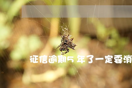 征信逾期5年了一定要消除吗 征信逾期5年了一定要消除吗
