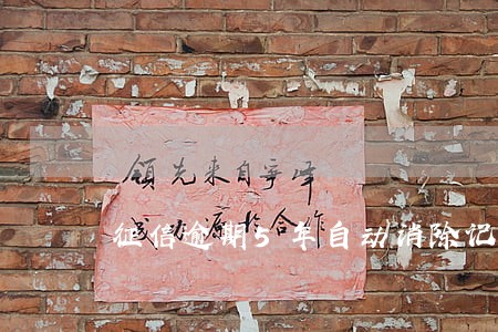 征信逾期5年自动消除记录 征信逾期5年自动消除记录