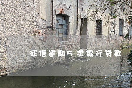 征信逾期5次银行贷款 征信逾期5次银行贷款
