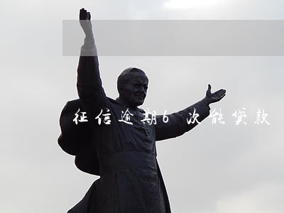 征信逾期6次能贷款 征信逾期6次能贷款