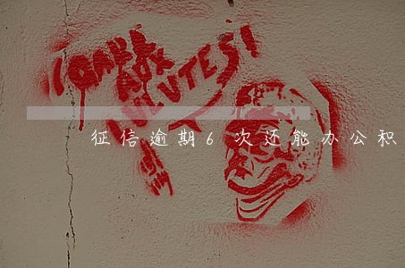 征信逾期6次还能办公积金吗 征信逾期6次还能办公积金吗