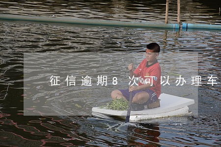 征信逾期8次可以办理车贷吗 征信逾期8次可以办理车贷吗