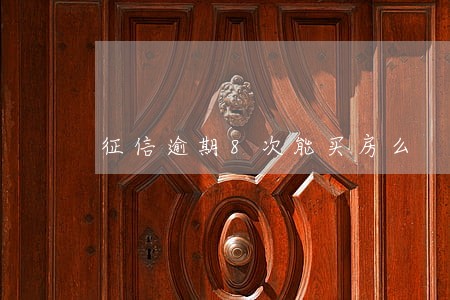 征信逾期8次能买房么 征信逾期8次能买房么